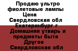 Продаю ультро-фиолетовые лампы › Цена ­ 800 - Свердловская обл., Екатеринбург г. Домашняя утварь и предметы быта » Другое   . Свердловская обл.